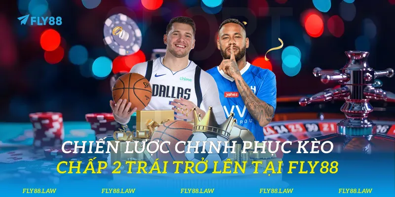 Kèo Chấp 2 Trái Trở Lên