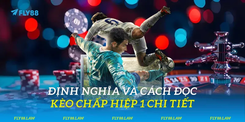 Định nghĩa và cách đọc kèo chấp hiệp 1 chi tiết