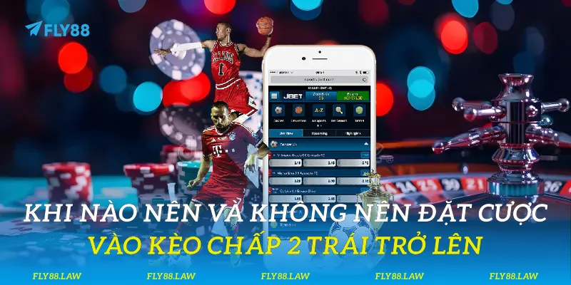 Khi nào nên và không nên đặt cược vào kèo chấp 2 trái trở lên?
