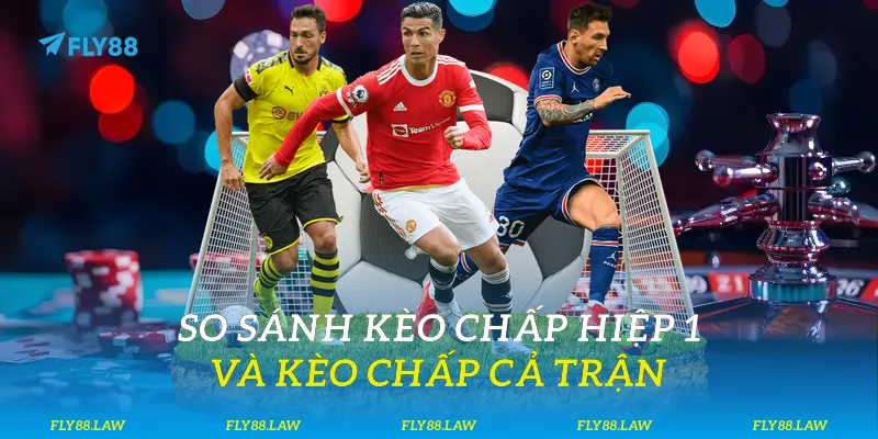 So sánh kèo chấp hiệp 1 và kèo chấp cả trận