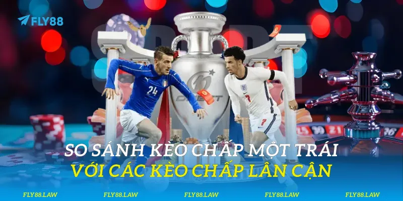So sánh kèo chấp một trái với các kèo chấp lân cận