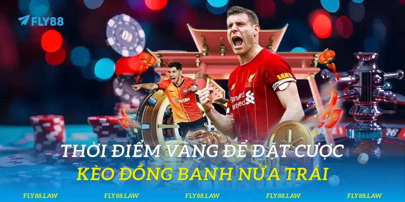 Thời điểm vàng để đặt cược kèo đồng banh nửa trái