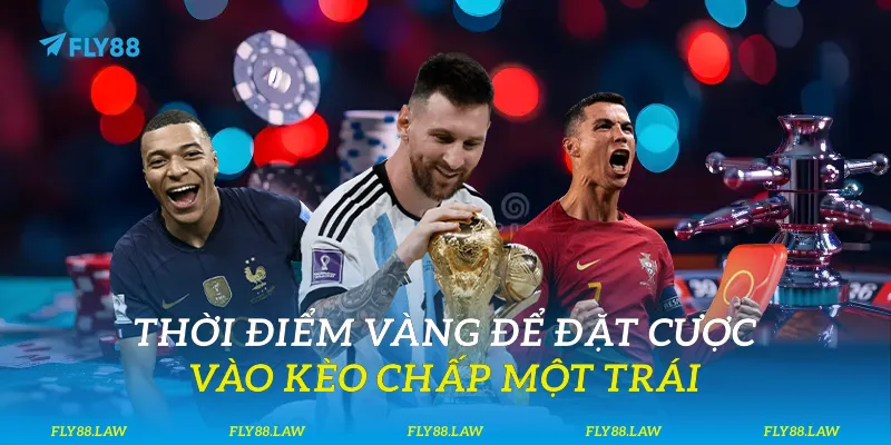 Thời điểm vàng để đặt cược vào kèo chấp một trái