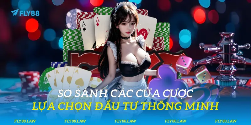 So sánh các cửa cược - Lựa chọn đầu tư thông minh
